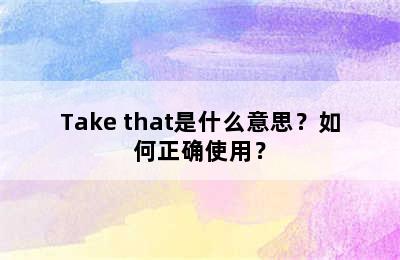 Take that是什么意思？如何正确使用？